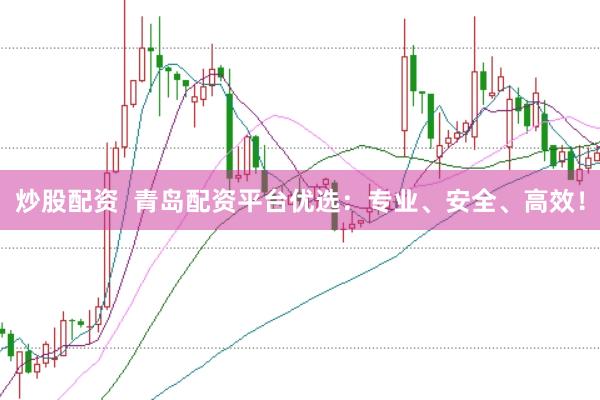 炒股配资  青岛配资平台优选：专业、安全、高效！