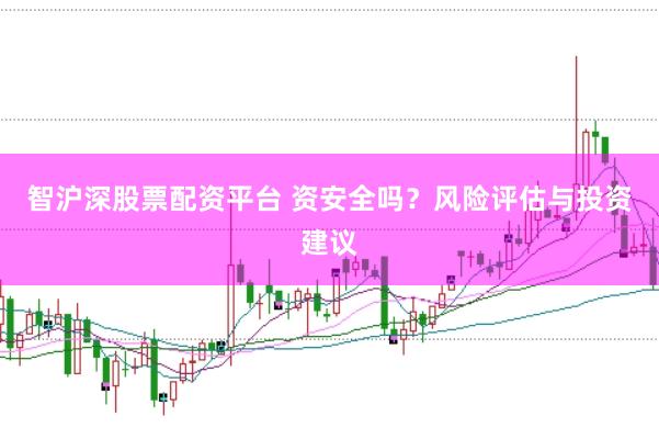 智沪深股票配资平台 资安全吗？风险评估与投资建议