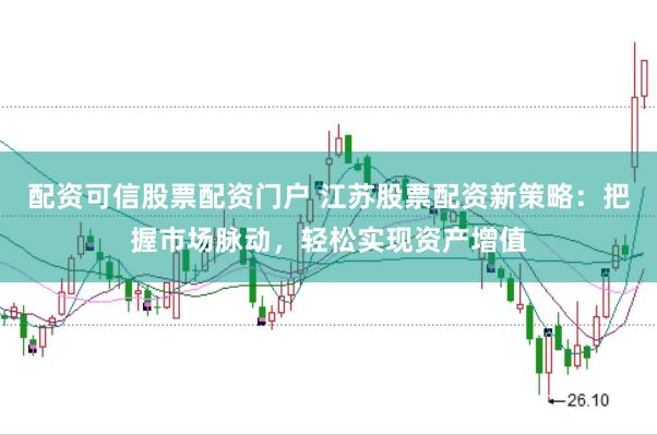 配资可信股票配资门户 江苏股票配资新策略：把握市场脉动，轻松实现资产增值