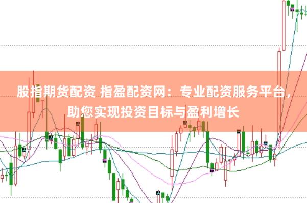 股指期货配资 指盈配资网：专业配资服务平台，助您实现投资目标与盈利增长