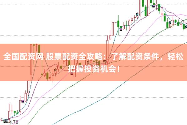 全国配资网 股票配资全攻略：了解配资条件，轻松把握投资机会！