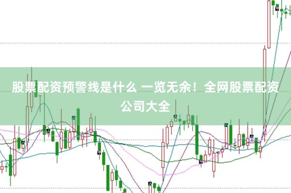 股票配资预警线是什么 一览无余！全网股票配资公司大全