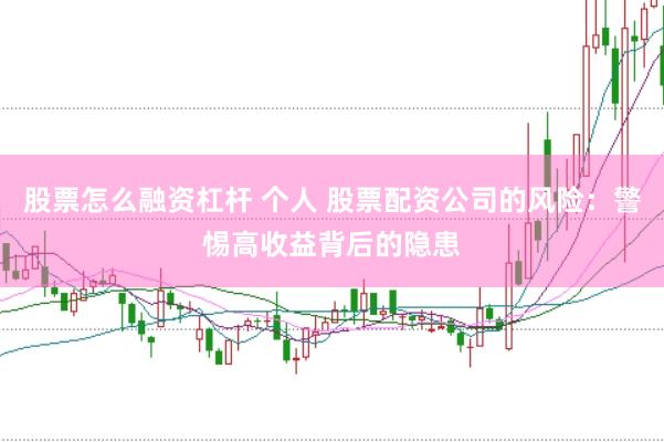 股票怎么融资杠杆 个人 股票配资公司的风险：警惕高收益背后的隐患