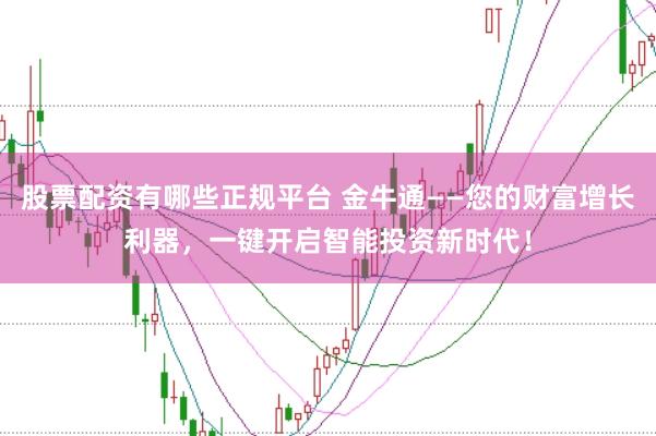 股票配资有哪些正规平台 金牛通——您的财富增长利器，一键开启智能投资新时代！