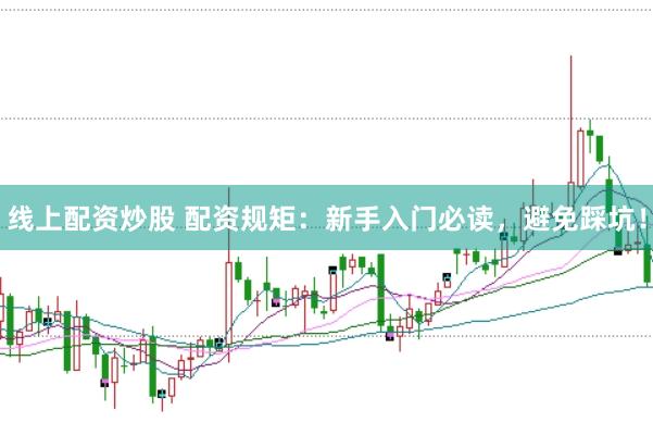 线上配资炒股 配资规矩：新手入门必读，避免踩坑！