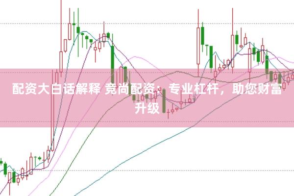 配资大白话解释 竞尚配资：专业杠杆，助您财富升级