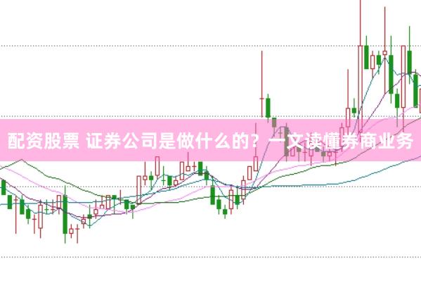 配资股票 证券公司是做什么的？一文读懂券商业务