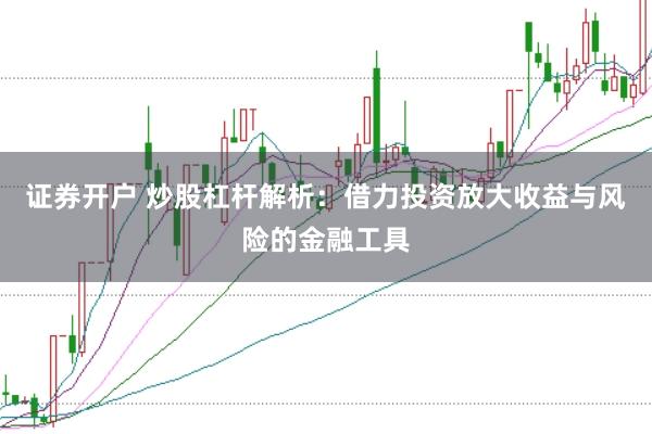 证券开户 炒股杠杆解析：借力投资放大收益与风险的金融工具