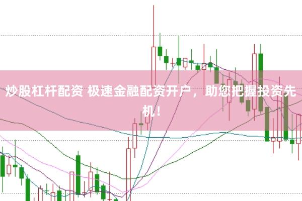 炒股杠杆配资 极速金融配资开户，助您把握投资先机！