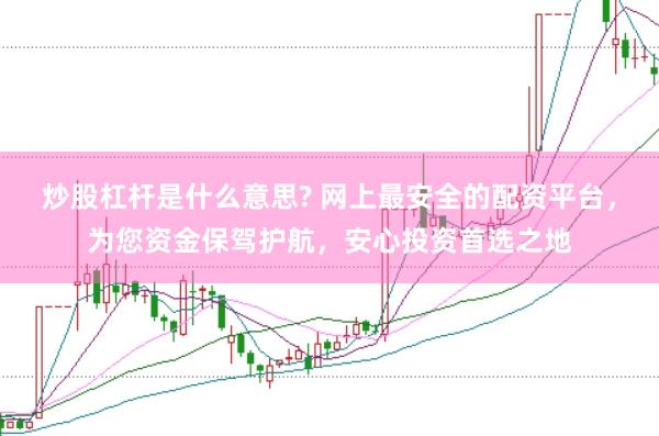 炒股杠杆是什么意思? 网上最安全的配资平台，为您资金保驾护航，安心投资首选之地
