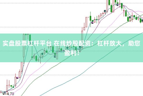 实盘股票杠杆平台 在线炒股配资：杠杆放大，助您盈利！