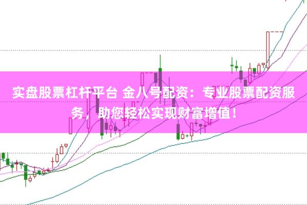 实盘股票杠杆平台 金八号配资：专业股票配资服务，助您轻松实现财富增值！