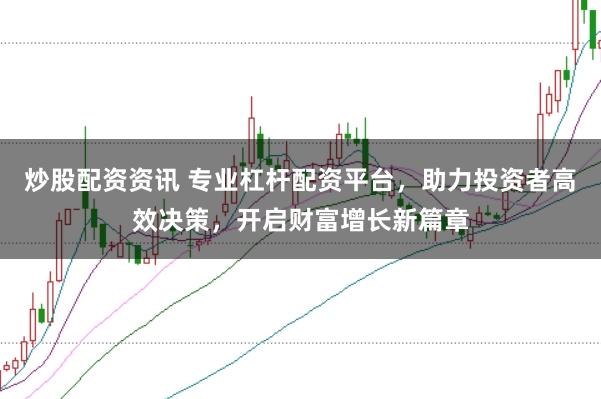 炒股配资资讯 专业杠杆配资平台，助力投资者高效决策，开启财富增长新篇章