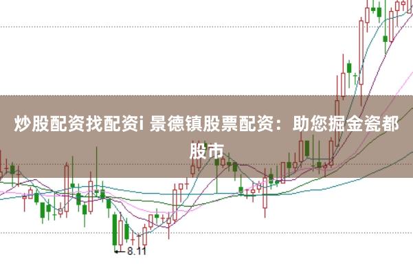 炒股配资找配资i 景德镇股票配资：助您掘金瓷都股市