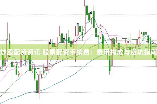 炒股配资资讯 股票配资手续费：费用构成与避坑指南