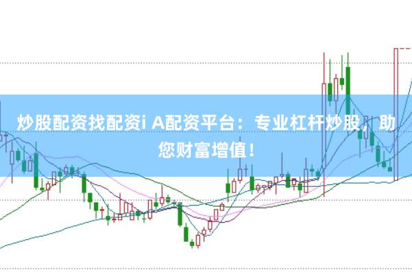 炒股配资找配资i A配资平台：专业杠杆炒股，助您财富增值！