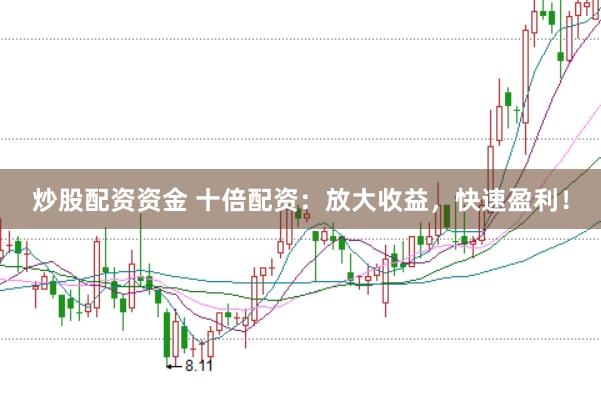 炒股配资资金 十倍配资：放大收益，快速盈利！