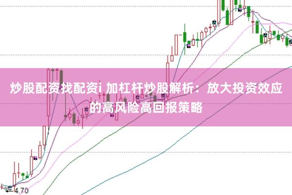 炒股配资找配资i 加杠杆炒股解析：放大投资效应的高风险高回报策略