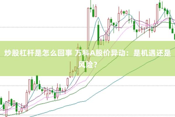 炒股杠杆是怎么回事 万科A股价异动：是机遇还是风险？