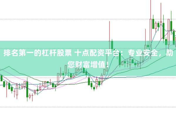 排名第一的杠杆股票 十点配资平台：专业安全，助您财富增值！
