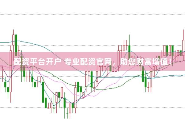 配资平台开户 专业配资官网，助您财富增值！