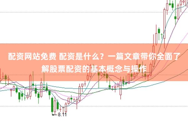 配资网站免费 配资是什么？一篇文章带你全面了解股票配资的基本概念与操作