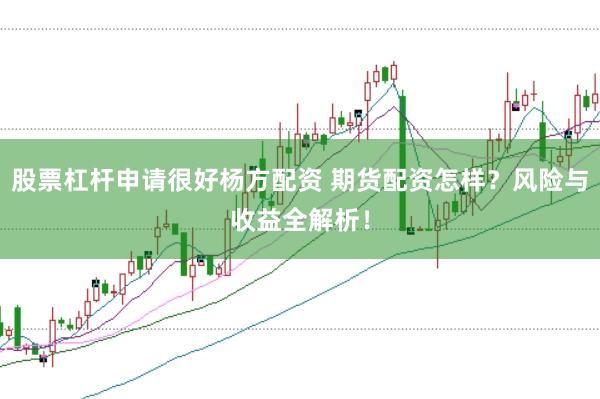 股票杠杆申请很好杨方配资 期货配资怎样？风险与收益全解析！