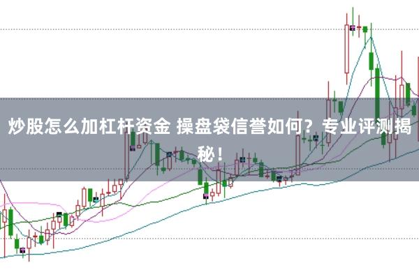 炒股怎么加杠杆资金 操盘袋信誉如何？专业评测揭秘！