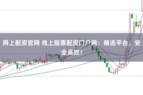 网上配资官网 线上股票配资门户网：精选平台，安全高效！