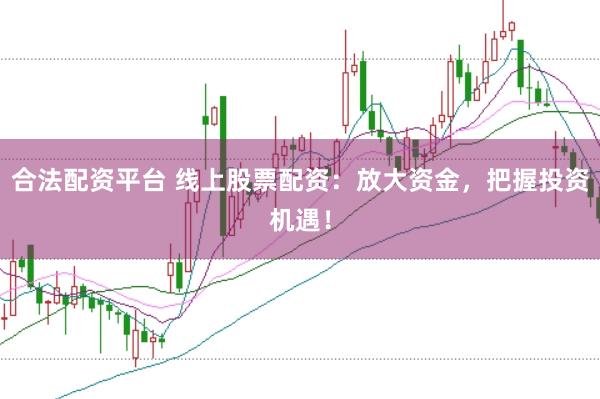 合法配资平台 线上股票配资：放大资金，把握投资机遇！