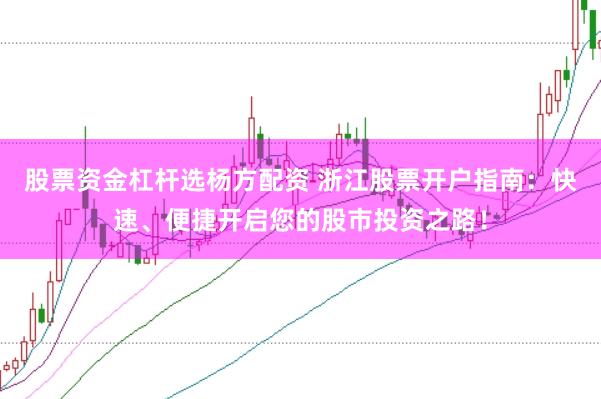 股票资金杠杆选杨方配资 浙江股票开户指南：快速、便捷开启您的股市投资之路！