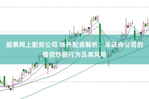 股票网上配资公司 场外配资解析：非证券公司的借贷炒股行为及其风险