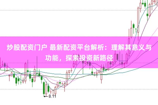 炒股配资门户 最新配资平台解析：理解其意义与功能，探索投资新路径