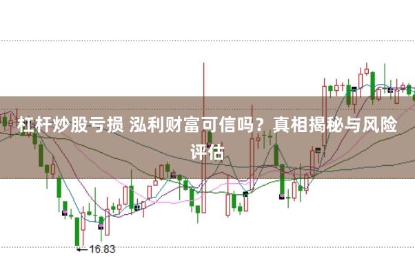 杠杆炒股亏损 泓利财富可信吗？真相揭秘与风险评估