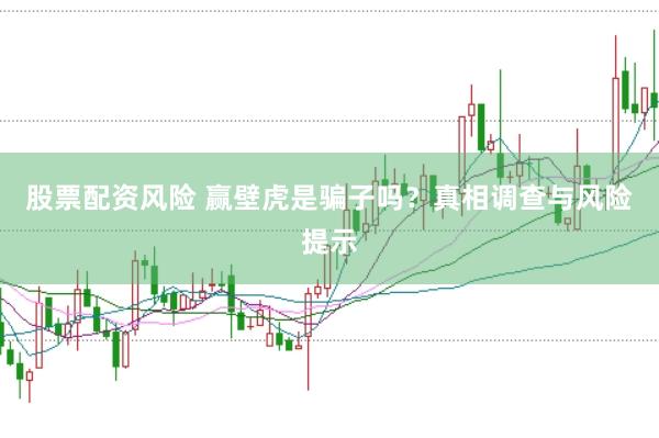 股票配资风险 赢壁虎是骗子吗？真相调查与风险提示