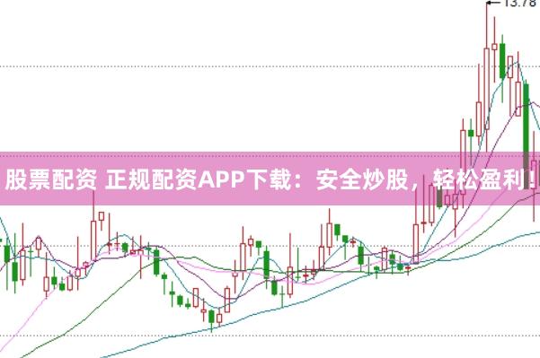 股票配资 正规配资APP下载：安全炒股，轻松盈利！