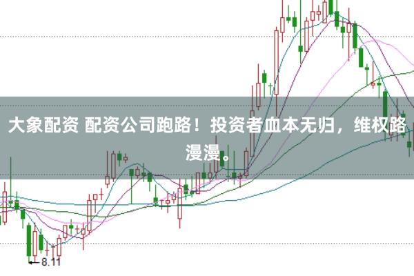 大象配资 配资公司跑路！投资者血本无归，维权路漫漫。