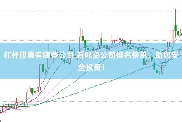 杠杆股票有哪些公司 新配资公司排名榜单，助您安全投资！