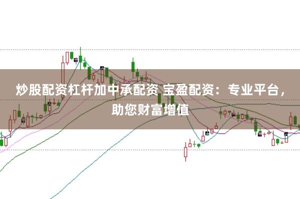 炒股配资杠杆加中承配资 宝盈配资：专业平台，助您财富增值