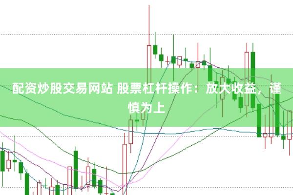 配资炒股交易网站 股票杠杆操作：放大收益，谨慎为上