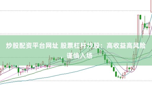 炒股配资平台网址 股票杠杆炒股：高收益高风险，谨慎入场