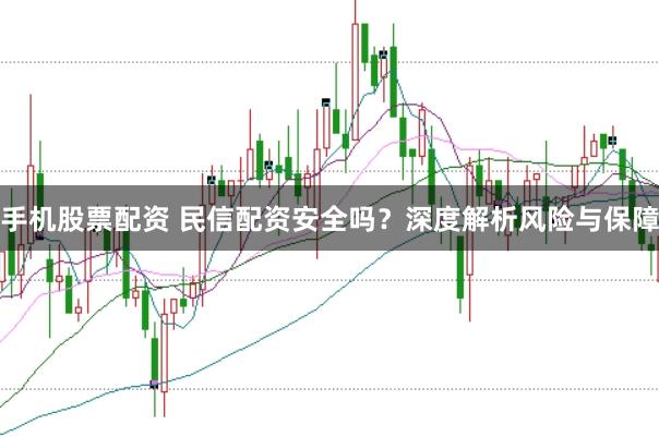 手机股票配资 民信配资安全吗？深度解析风险与保障
