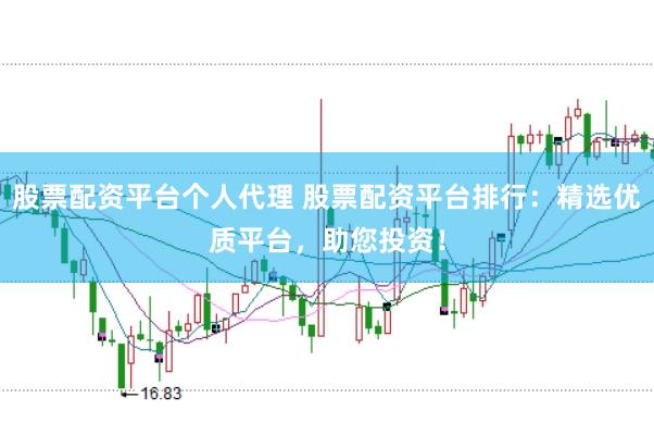 股票配资平台个人代理 股票配资平台排行：精选优质平台，助您投资！