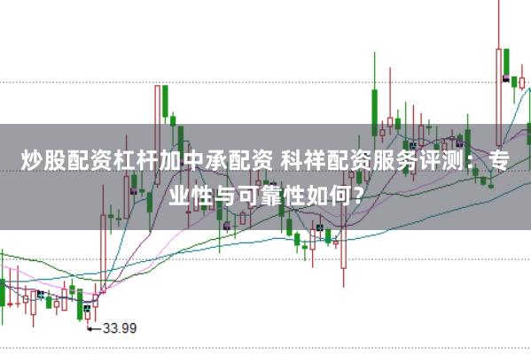 炒股配资杠杆加中承配资 科祥配资服务评测：专业性与可靠性如何？