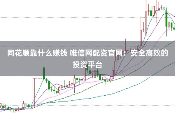 同花顺靠什么赚钱 唯信网配资官网：安全高效的投资平台