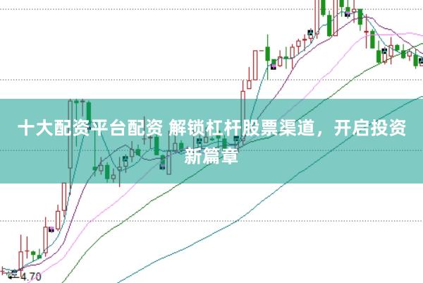 十大配资平台配资 解锁杠杆股票渠道，开启投资新篇章