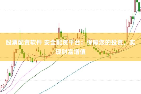 股票配资软件 安全配资平台：保障您的投资，实现财富增值