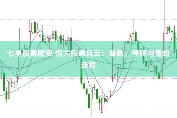 七星股票配资 恒大股票风云：暴跌、停牌与重组迷雾