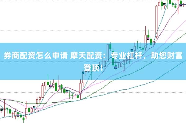 券商配资怎么申请 摩天配资：专业杠杆，助您财富登顶！