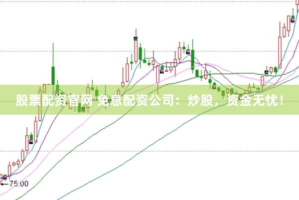 股票配资官网 免息配资公司：炒股，资金无忧！